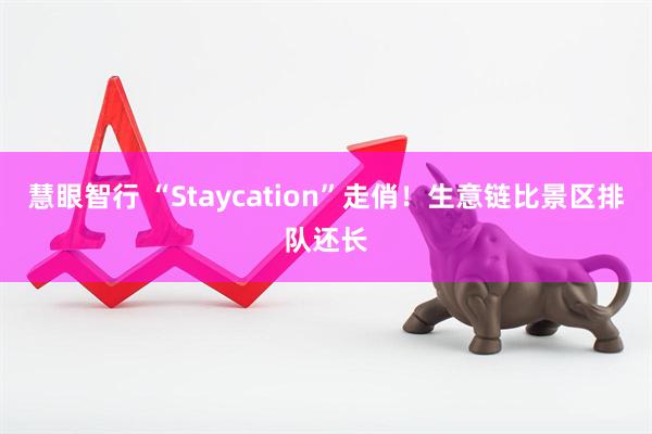 慧眼智行 “Staycation”走俏！生意链比景区排队还长