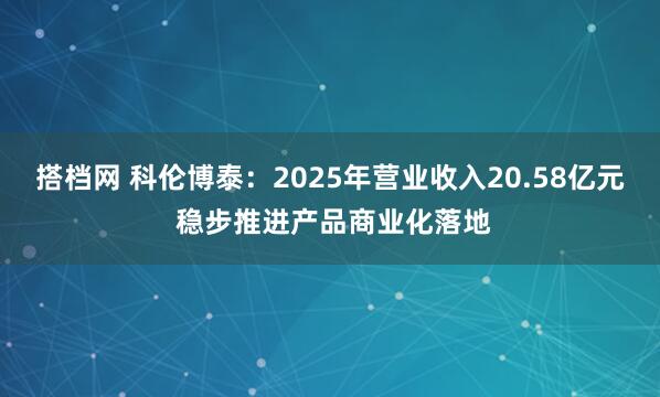 搭档网 科伦博泰：2025年营业收入20.58亿元 稳步推进产品商业化落地