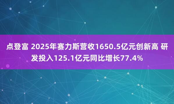 点登富 2025年赛力斯营收1650.5亿元创新高 研发投入125.1亿元同比增长77.4%